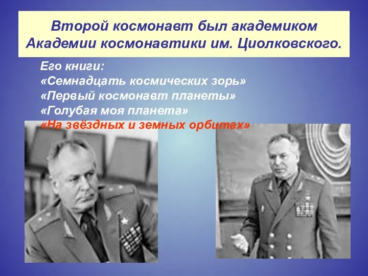 Второй космонавт был академиком Академии космонавтики им. Циолковского. Его книги: «Семнадцать