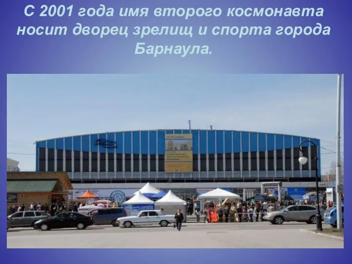 С 2001 года имя второго космонавта носит дворец зрелищ и спорта города Барнаула.