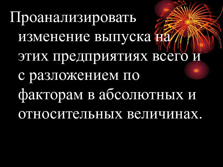 Проанализировать изменение выпуска на этих предприятиях всего и с разложением по