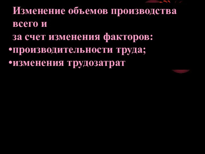 Изменение объемов производства всего и за счет изменения факторов: производительности труда; изменения трудозатрат