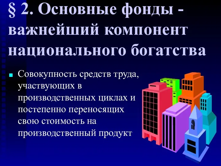 § 2. Основные фонды - важнейший компонент национального богатства Совокупность средств