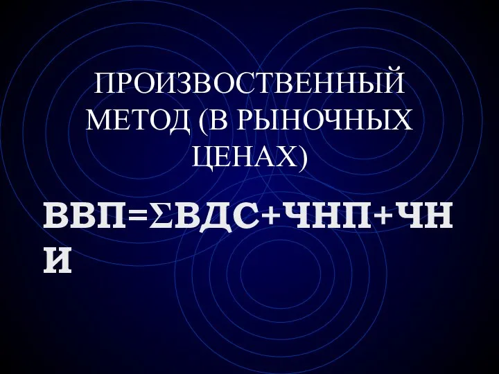 ПРОИЗВОСТВЕННЫЙ МЕТОД (В РЫНОЧНЫХ ЦЕНАХ) ВВП=ΣВДС+ЧНП+ЧНИ