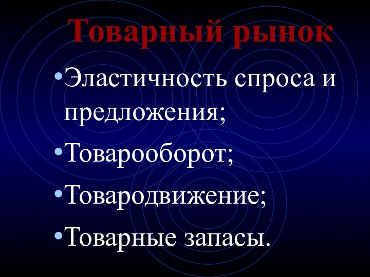 Товарный рынок Эластичность спроса и предложения; Товарооборот; Товародвижение; Товарные запасы.