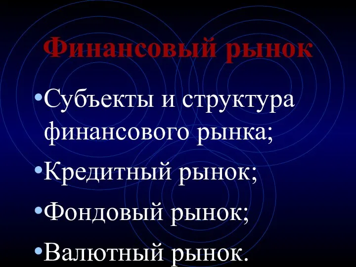 Финансовый рынок Субъекты и структура финансового рынка; Кредитный рынок; Фондовый рынок; Валютный рынок.