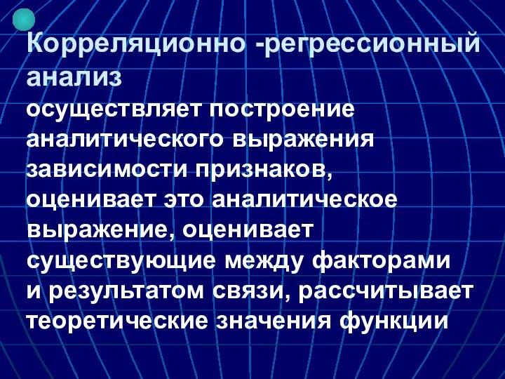 Корреляционно -регрессионный анализ осуществляет построение аналитического выражения зависимости признаков, оценивает это