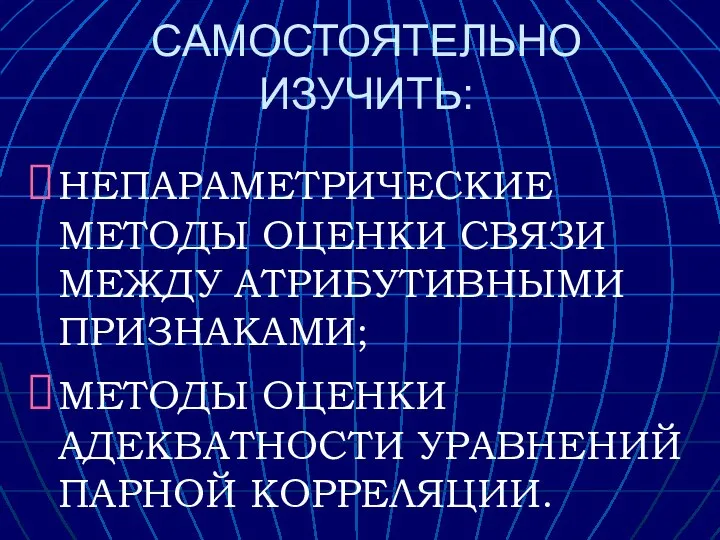 САМОСТОЯТЕЛЬНО ИЗУЧИТЬ: НЕПАРАМЕТРИЧЕСКИЕ МЕТОДЫ ОЦЕНКИ СВЯЗИ МЕЖДУ АТРИБУТИВНЫМИ ПРИЗНАКАМИ; МЕТОДЫ ОЦЕНКИ АДЕКВАТНОСТИ УРАВНЕНИЙ ПАРНОЙ КОРРЕЛЯЦИИ.