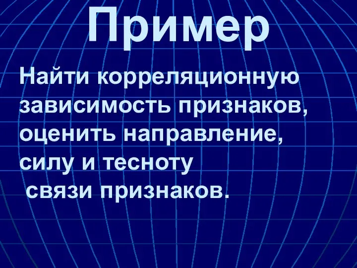 Пример Найти корреляционную зависимость признаков, оценить направление, силу и тесноту связи признаков.