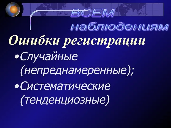 Ошибки регистрации Случайные (непреднамеренные); Систематические (тенденциозные) ВСЕМ наблюдениям