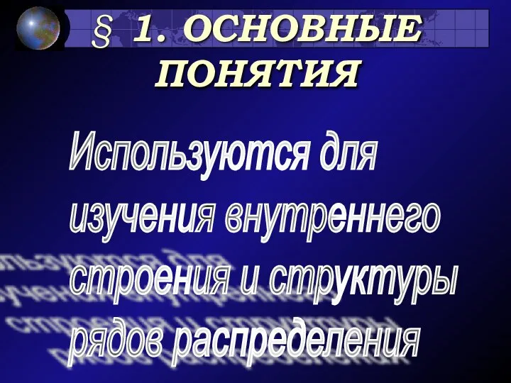 § 1. ОСНОВНЫЕ ПОНЯТИЯ Используются для изучения внутреннего строения и структуры рядов распределения