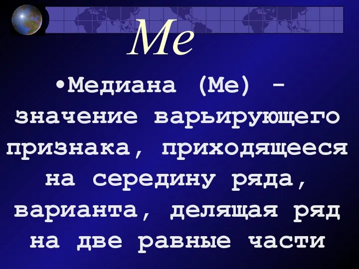 Ме Медиана (Ме) - значение варьирующего признака, приходящееся на середину ряда,