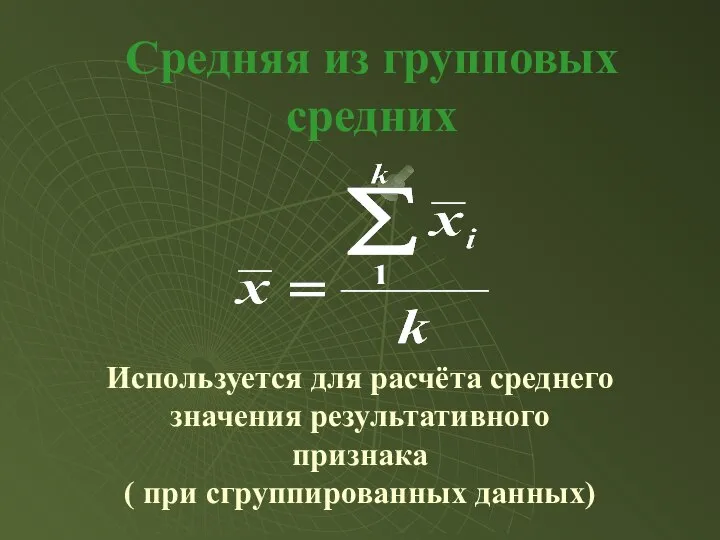 Средняя из групповых средних Используется для расчёта среднего значения результативного признака ( при сгруппированных данных)