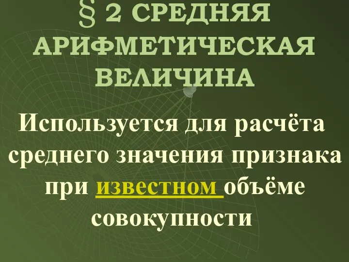 Используется для расчёта среднего значения признака при известном объёме совокупности § 2 СРЕДНЯЯ АРИФМЕТИЧЕСКАЯ ВЕЛИЧИНА