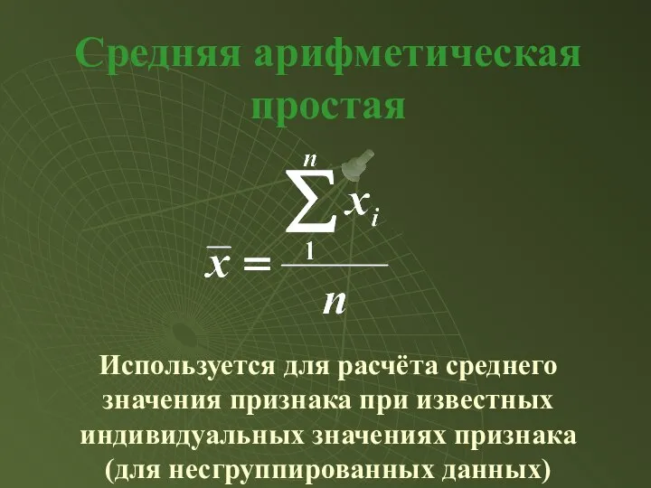 Средняя арифметическая простая Используется для расчёта среднего значения признака при известных