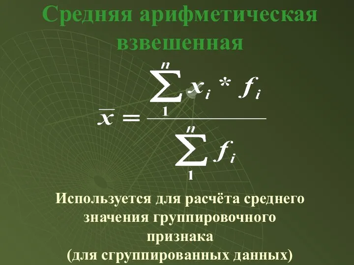 Средняя арифметическая взвешенная Используется для расчёта среднего значения группировочного признака (для сгруппированных данных)