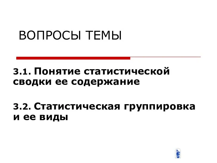 3.1. Понятие статистической сводки ее содержание 3.2. Статистическая группировка и ее виды ВОПРОСЫ ТЕМЫ