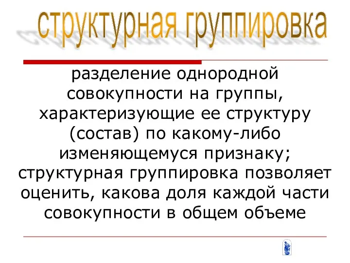 разделение однородной совокупности на группы, характеризующие ее структуру (состав) по какому-либо