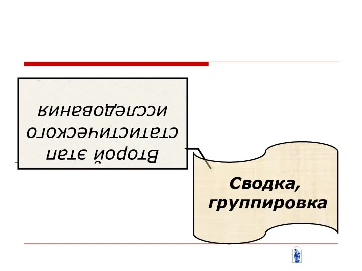 Второй этап статистического исследования Сводка, группировка