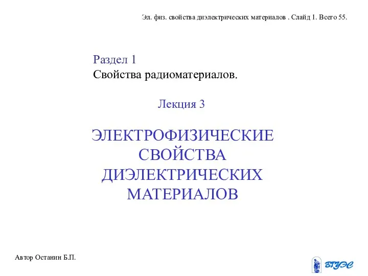 ЭЛЕКТРОФИЗИЧЕСКИЕ СВОЙСТВА ДИЭЛЕКТРИЧЕСКИХ МАТЕРИАЛОВ Автор Останин Б.П. Эл. физ. свойства диэлектрических