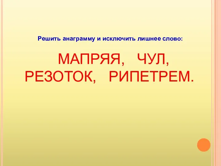 Решить анаграмму и исключить лишнее слово: МАПРЯЯ, ЧУЛ, РЕЗОТОК, РИПЕТРЕМ.