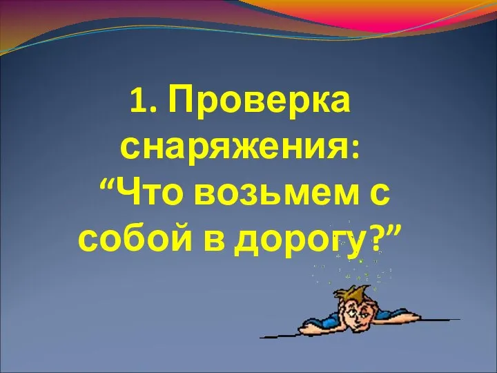 1. Проверка снаряжения: “Что возьмем с собой в дорогу?”