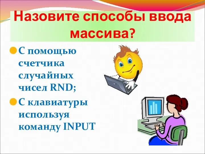 Назовите способы ввода массива? С помощью счетчика случайных чисел RND; С клавиатуры используя команду INPUT