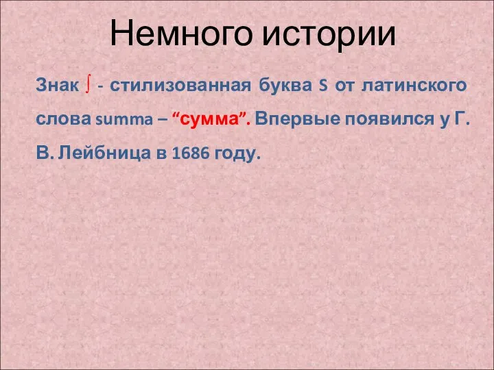 Немного истории Знак ∫ - стилизованная буква S от латинского слова