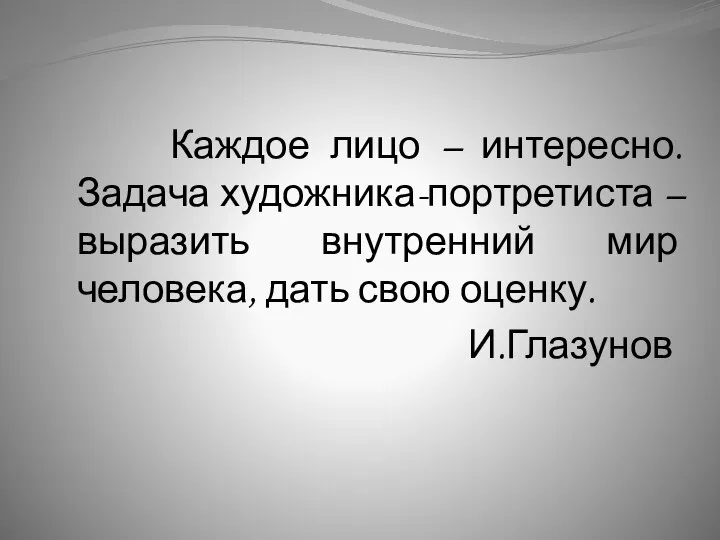 Каждое лицо – интересно. Задача художника-портретиста – выразить внутренний мир человека, дать свою оценку. И.Глазунов