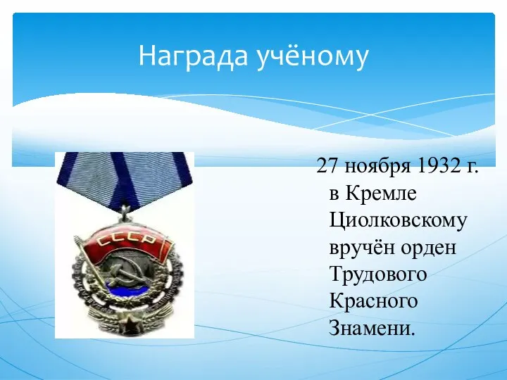 Награда учёному 27 ноября 1932 г. в Кремле Циолковскому вручён орден Трудового Красного Знамени.