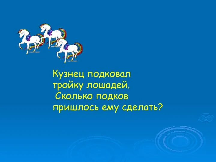 Кузнец подковал тройку лошадей. Сколько подков пришлось ему сделать?