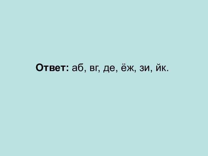 Ответ: аб, вг, де, ёж, зи, йк.