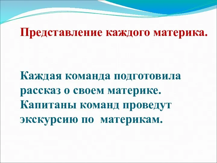 Представление каждого материка. Каждая команда подготовила рассказ о своем материке. Капитаны команд проведут экскурсию по материкам.