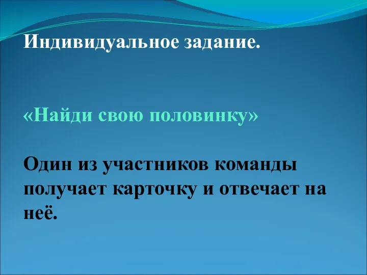 Индивидуальное задание. «Найди свою половинку» Один из участников команды получает карточку и отвечает на неё.