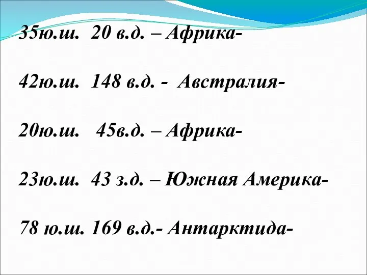 35ю.ш. 20 в.д. – Африка- 42ю.ш. 148 в.д. - Австралия- 20ю.ш.