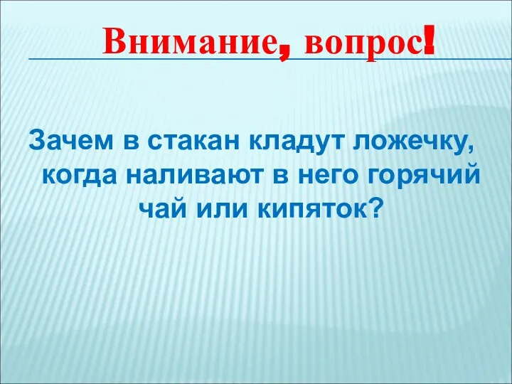 Зачем в стакан кладут ложечку, когда наливают в него горячий чай или кипяток? Внимание, вопрос!