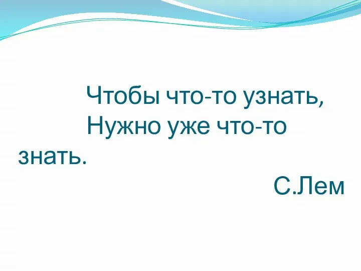 Чтобы что-то узнать, Нужно уже что-то знать. С.Лем