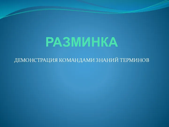 РАЗМИНКА ДЕМОНСТРАЦИЯ КОМАНДАМИ ЗНАНИЙ ТЕРМИНОВ