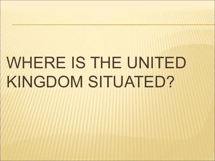 WHERE IS THE UNITED KINGDOM SITUATED?