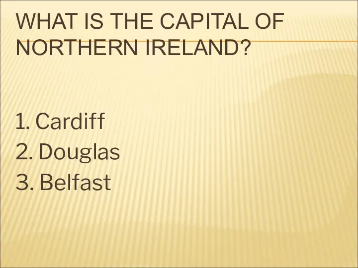 WHAT IS THE CAPITAL OF NORTHERN IRELAND? 1. Cardiff 2. Douglas 3. Belfast