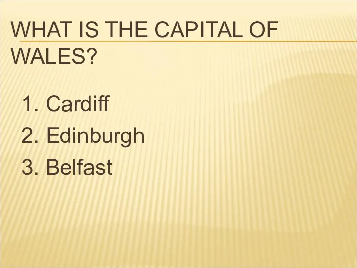 WHAT IS THE CAPITAL OF WALES? 1. Cardiff 2. Edinburgh 3. Belfast