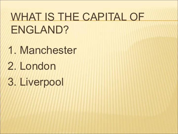 WHAT IS THE CAPITAL OF ENGLAND? 1. Manchester 2. London 3. Liverpool