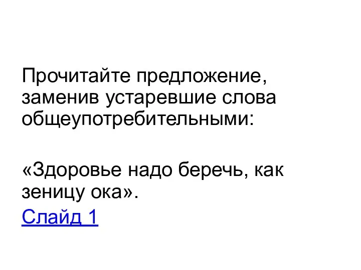 Прочитайте предложение, заменив устаревшие слова общеупотребительными: «Здоровье надо беречь, как зеницу ока». Слайд 1