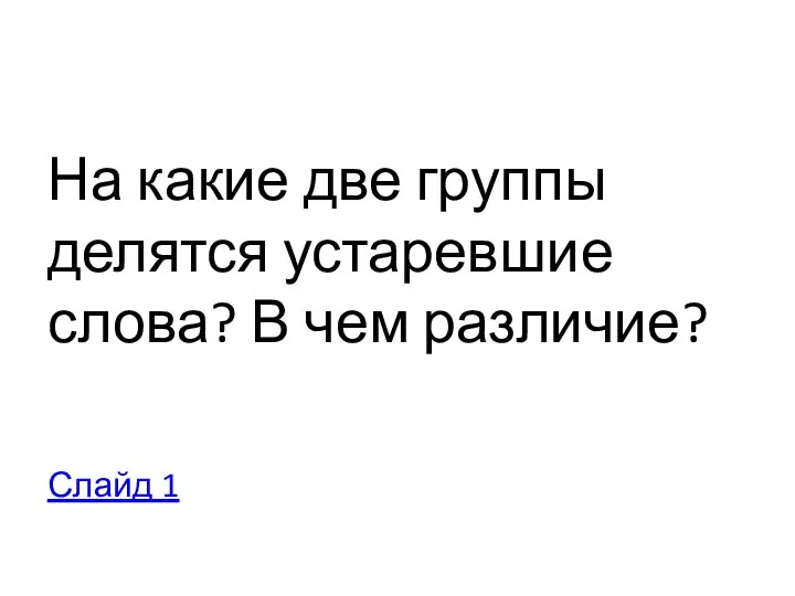 На какие две группы делятся устаревшие слова? В чем различие? Слайд 1