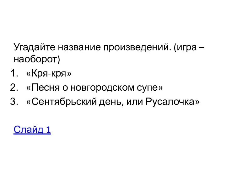 Угадайте название произведений. (игра –наоборот) «Кря-кря» «Песня о новгородском супе» «Сентябрьский день, или Русалочка» Слайд 1