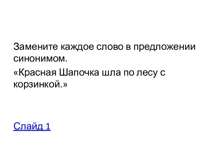 Замените каждое слово в предложении синонимом. «Красная Шапочка шла по лесу с корзинкой.» Слайд 1