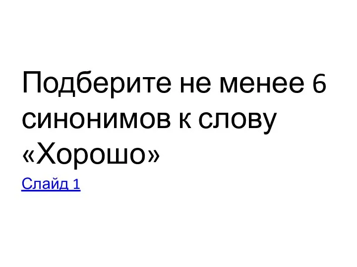 Подберите не менее 6 синонимов к слову «Хорошо» Слайд 1