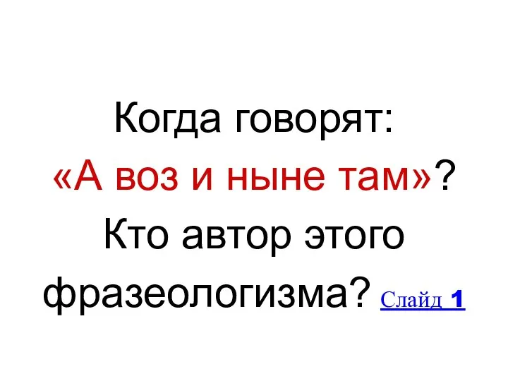 Когда говорят: «А воз и ныне там»? Кто автор этого фразеологизма? Слайд 1