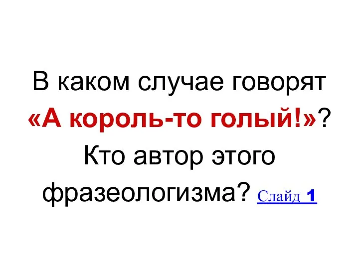 В каком случае говорят «А король-то голый!»? Кто автор этого фразеологизма? Слайд 1