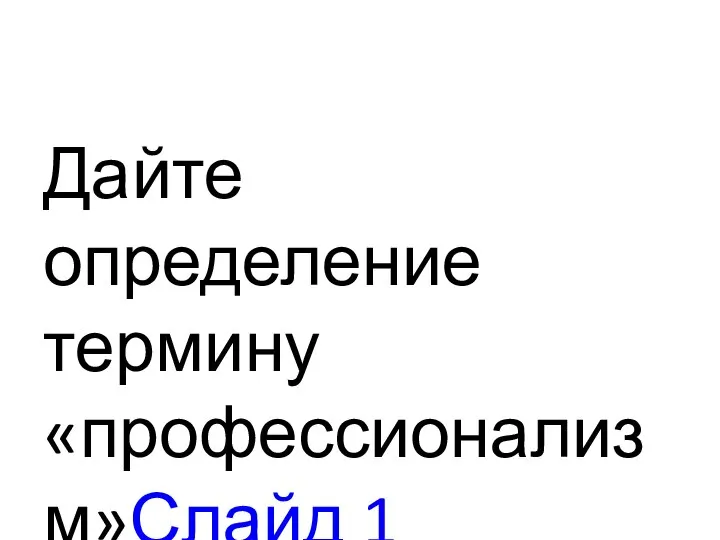 Дайте определение термину «профессионализм»Слайд 1