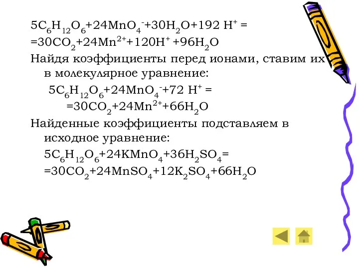 5C6H12O6+24MnO4-+30H2O+192 H+ = =30CO2+24Mn2++120H+ +96H2O Найдя коэффициенты перед ионами, ставим их