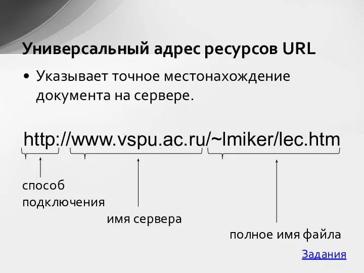 Указывает точное местонахождение документа на сервере. http://www.vspu.ac.ru/~lmiker/lec.htm Универсальный адрес ресурсов URL